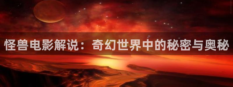 青苹果6080影视：怪兽电影解说：奇幻世界中的秘密与奥秘