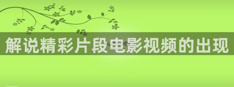 丫丫44800青苹果影院院：解说精彩片段电影视频的出现