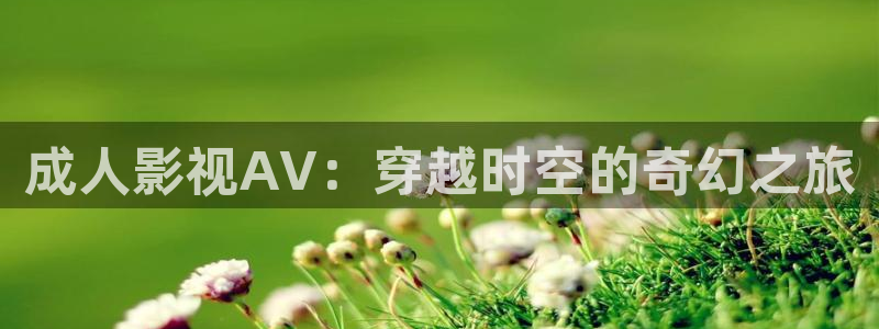 yy4480青苹果影院在线：成人影视AV：穿越时空的奇幻之旅