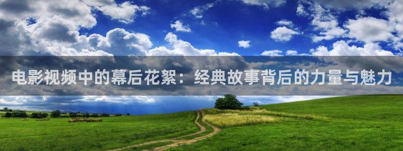 青苹果影院观看：电影视频中的幕后花絮：经典故事背后的力量与魅力