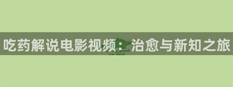 青苹果影院免费在线看剧：吃药解说电影视频：治愈与新知之旅