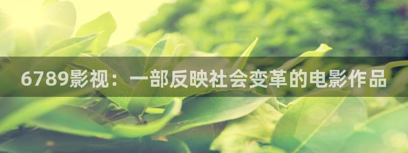 青苹果影院4410：6789影视：一部反映社会变革的电影作品
