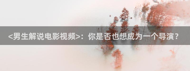 青苹果影视城：<男生解说电影视频>：你是否也想成为一个导演？