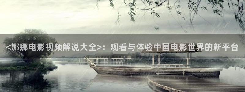 青苹果yy影院：<娜娜电影视频解说大全>：观看与体验中国电影世界的新平台