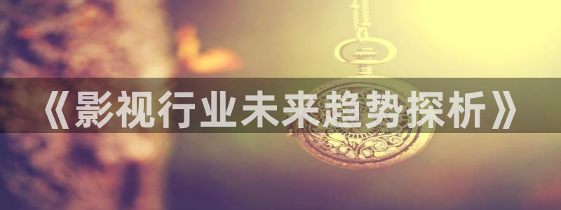 新视觉青苹果电影院：《影视行业未来趋势探析》