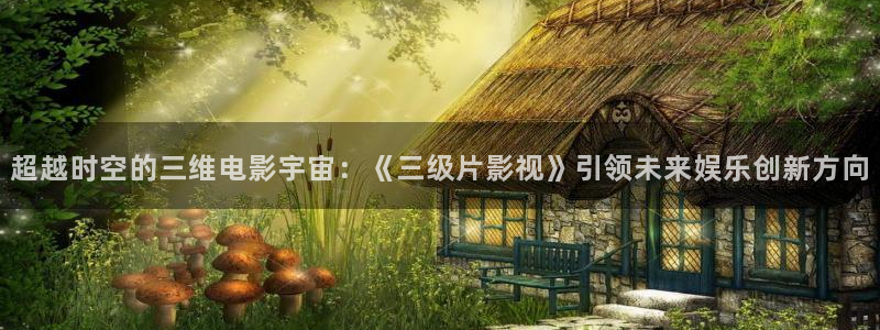 ,青苹果影院：超越时空的三维电影宇宙：《三级片影视》引领未来娱乐创新方向